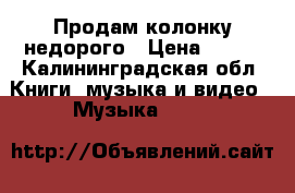 Продам колонку недорого › Цена ­ 500 - Калининградская обл. Книги, музыка и видео » Музыка, CD   